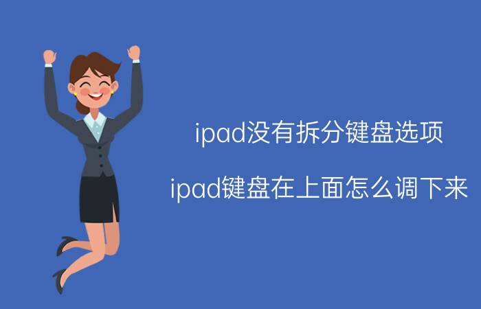 ipad没有拆分键盘选项 ipad键盘在上面怎么调下来？